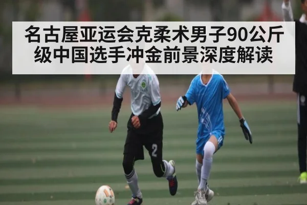 名古屋亚运会克柔术男子90公斤级中国选手冲金前景深度解读